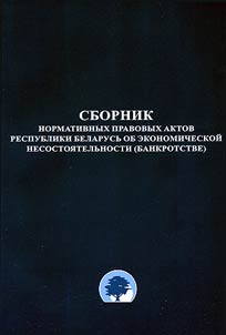 Sbornik normativnykh pravovykh aktov Respubliki Belarusʹ ob ekonomicheskoĭ nesostoi︠a︡telʹnosti (bankrotstve)