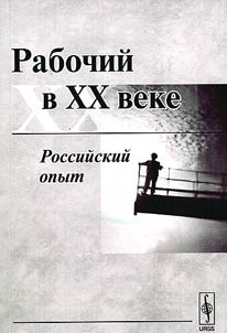 Rabochiĭ v XX veke. Rossiĭskiĭ opyt