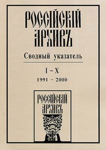 Rossiĭskiĭ arkhiv: svodnyĭ ukazatelʹ. Perechenʹ publikat︠s︡iĭ I - X tt. 1991-2000