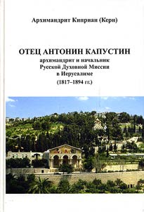 Otet︠s︡ Antonin Kapustin - arkhimandrit i nachalʹnik Russkoĭ Dukhovnoĭ Missii v Ierusalime (1817-1894 gg.)
