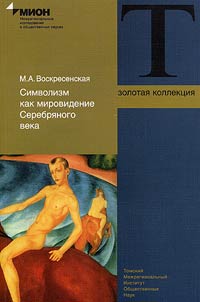 Simvolizm kak mirovidenie Serebri︠a︡nogo veka. Sot︠s︡iokulʹturnye faktory formirovanii︠a︡ obshchestvennogo soznanii︠a︡ rossiĭskoĭ kulʹturnoĭ elity rubez︠h︡a XIX-XX vekov
