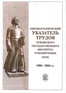 Bibliograficheskiĭ ukazatelʹ trudov Chuvashskogo gosudarstvennogo instituta gumanitarnykh nauk 1980-2004