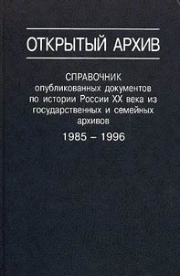 Otkrytyĭ arkhiv. Spravochnik opublikovannykh dokumentov po istorii Rossii XX veka iz gosudarstvennykh i semeĭnykh arkhivov (po otechestvennoĭ z︠h︡urnalʹnoĭ periodike i alʹmanakham). 1985-1996
