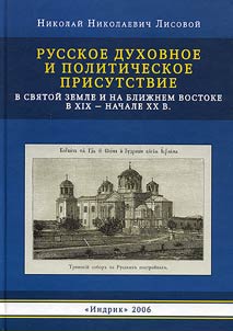 Russkoe dukhovnoe i politicheskoe prisutstvie v Svi︠a︡toĭ Zemle i na Bliz︠h︡nem Vostoke v XIX - nachale XX vv.