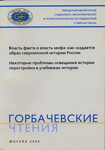 Горбачевские чтения. Власть факта и власть мифа: как создается образ современной истории России. Некоторые проблемы освещения итории перестройки в учебниках истории