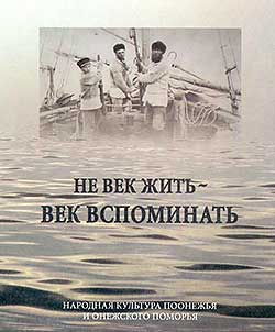 Ne vek z︠h︡itʹ - vek vspominatʹ. Narodnai︠a︡ kulʹtura Poonez︠h︡ʹi︠a︡ i Onez︠h︡skogo Pomorʹi︠a︡