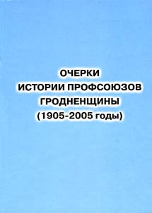 Ocherki istorii profsoi︠u︡zov Grodnenshchiny (1905-2005)