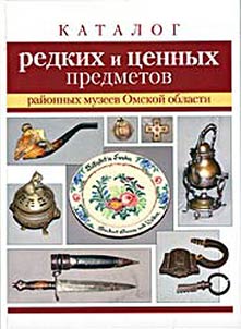 Katalog redkikh i t︠s︡ennykh predmetov raĭonnykh muzeev Omskoĭ oblasti