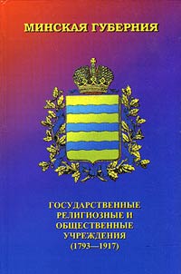 Minskai︠a︡ gubernii︠a︡: gosudarstvennye, religioznye i obshchestvennye uchrez︠h︡denii︠a︡ (1793-1917)