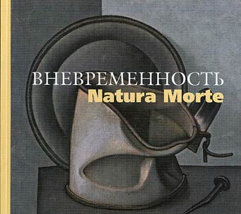 "Vnevremennostʹ. Natura Morte". Nati︠u︡rmort v tvorchestve rossiĭskikh khudoz︠h︡nikov XX veka
