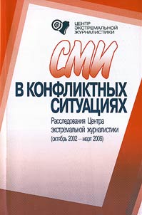 SMI v konfliktnykh situat︠s︡ii︠a︡kh. Rassledovanii︠a︡ T︠S︡entra ekstremalʹnoĭ z︠h︡urnalistiki (okti︠a︡brʹ 2002 - mart 2006)