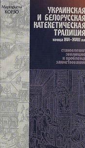 Ukrainskai︠a︡ i belorusskai︠a︡ katekheticheskai︠a︡ tradit︠s︡ii︠a︡ kont︠s︡a XVI – XVIII vv.: stanovlenie, evoli︠u︡t︠s︡ii︠a︡ i problema zaimstvovaniĭ