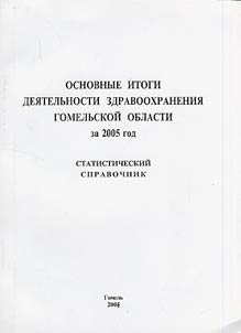 Osnovnye itogi dei︠a︡telʹnosti zdravookhranenii︠a︡ Gomelʹskoĭ oblasti za 2005 god